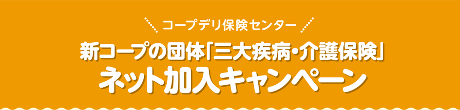 新コープの団体「三大疾病・介護保険」ネット加入キャンペーン